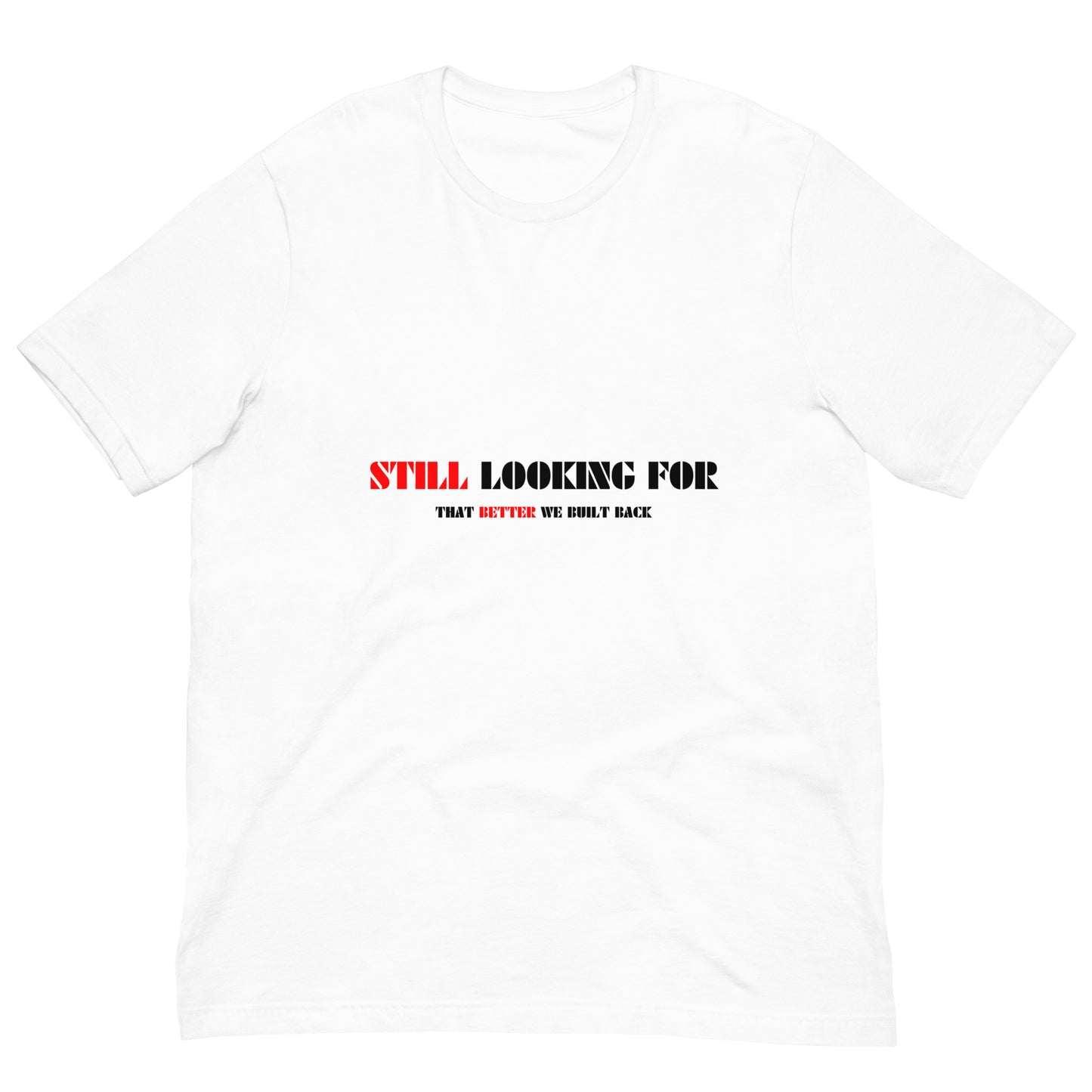 "STILL LOOKING FOR THAT BETTER WE BUILT BACK" RED/BLACK VERS.- UNISEX T-SHIRT