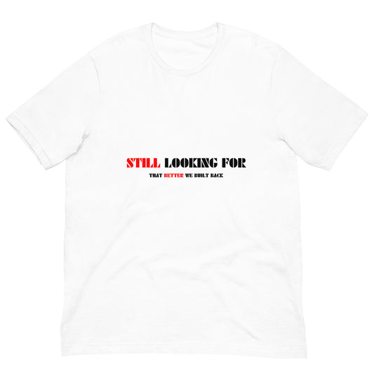 "STILL LOOKING FOR THAT BETTER WE BUILT BACK" RED/BLACK VERS.- UNISEX T-SHIRT